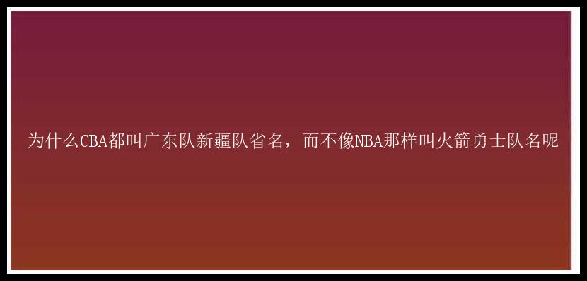 为什么CBA都叫广东队新疆队省名，而不像NBA那样叫火箭勇士队名呢