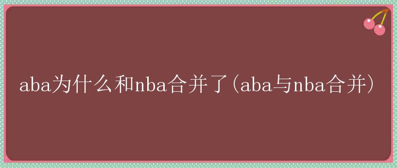 aba为什么和nba合并了(aba与nba合并)
